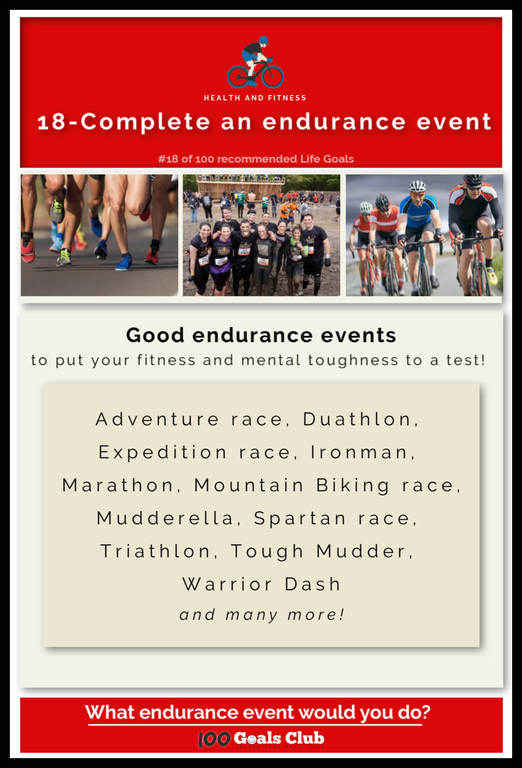 Improving your heart and aerobic health to the point that you can complete endurance events is a great way to motivate you.  An endurance race can be associated with long distance running, an ultra marathon, an adventure race, or an endurance foot race.