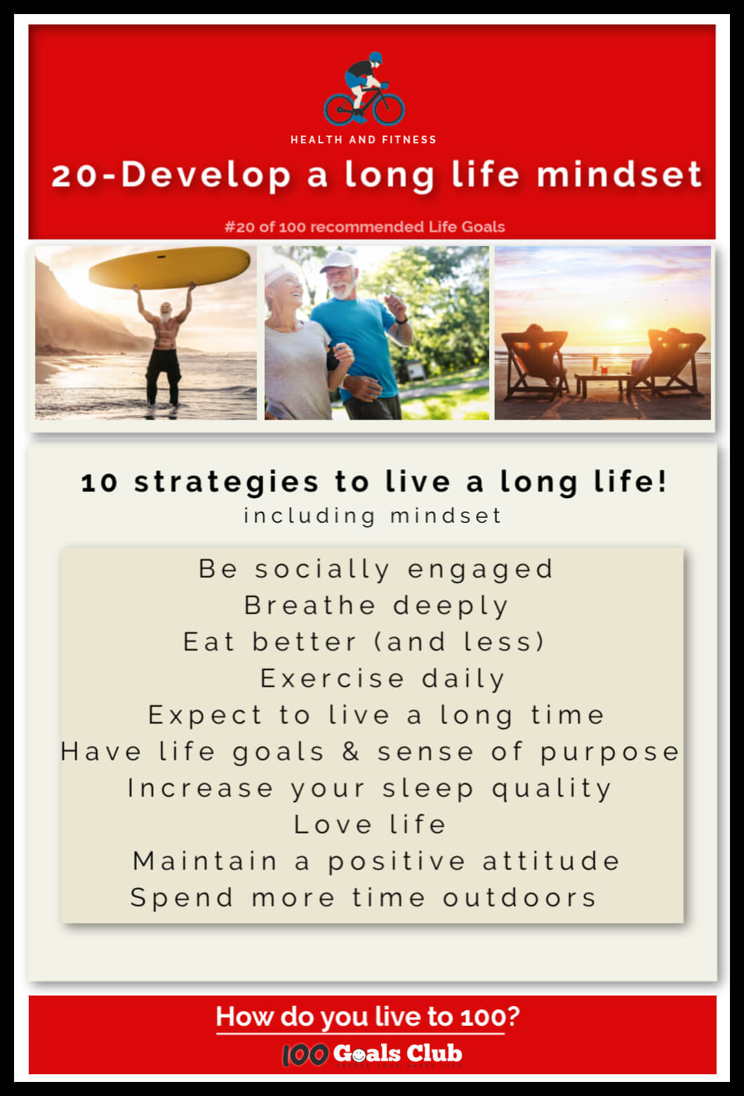 Why not set a goal on how to live to 100 to live a long and healthy life?  Why not plan to live a long life? There are so many wonderful things to do, be, have, and experience in your life, and the setting of your 100 Life Goals is just the beginning. 